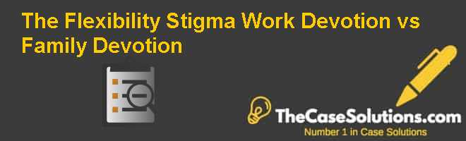 The Flexibility Stigma: Work Devotion vs. Family Devotion Case Solution
